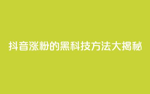 抖音涨粉的黑科技方法大揭秘  第1张 抖音涨粉的黑科技方法大揭秘  第1张