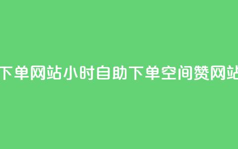 空间赞24小时自助下单网站 - 24小时自助下单空间赞网站使用指南!  第1张 空间赞24小时自助下单网站 - 24小时自助下单空间赞网站使用指南!  第1张