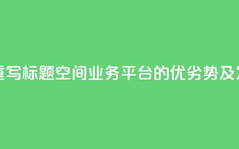 qq空间业务平台重写标题:qq空间业务平台的优劣势及发展前景  第1张 qq空间业务平台重写标题:qq空间业务平台的优劣势及发展前景  第1张