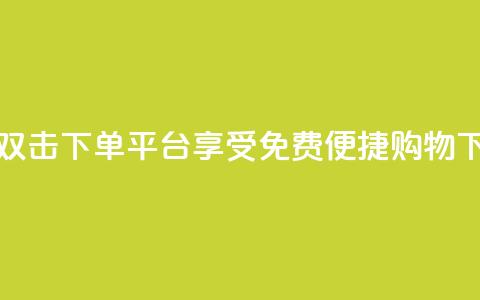 快手双击下单平台:享受免费便捷购物!  第1张 快手双击下单平台:享受免费便捷购物!  第1张
