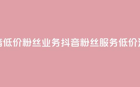 抖音低价粉丝业务(抖音粉丝服务低价活动)  第1张 抖音低价粉丝业务(抖音粉丝服务低价活动)  第1张