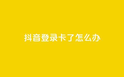 抖音登录卡了怎么办  第1张 抖音登录卡了怎么办  第1张