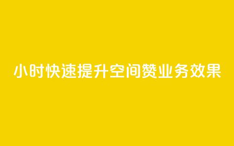 24小时快速提升空间赞业务效果  第1张 24小时快速提升空间赞业务效果  第1张