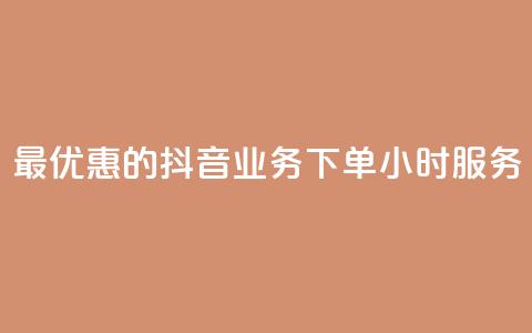 最优惠的抖音业务下单24小时服务  第1张 最优惠的抖音业务下单24小时服务  第1张