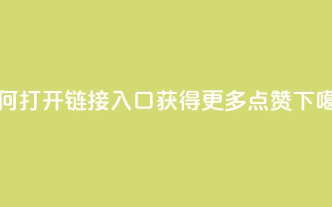 如何打开链接入口获得更多点赞  第1张 如何打开链接入口获得更多点赞  第1张