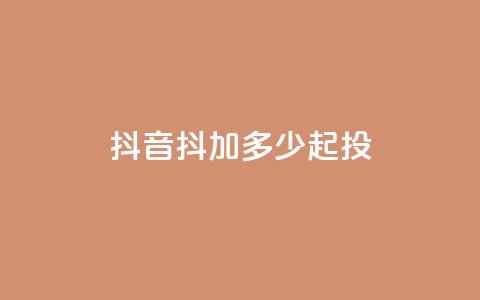 抖音抖加多少起投 - 抖音抖加的起投费用是多少!  第1张 抖音抖加多少起投 - 抖音抖加的起投费用是多少!  第1张