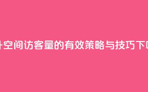 提升QQ空间访客量的有效策略与技巧  第1张 提升QQ空间访客量的有效策略与技巧  第1张