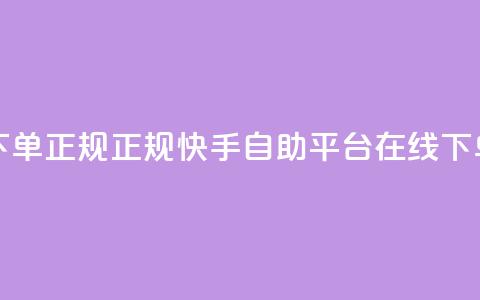 快手自助平台在线下单正规 - 正规快手自助平台在线下单服务优势大~  第1张 快手自助平台在线下单正规 - 正规快手自助平台在线下单服务优势大~  第1张