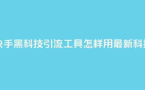 黑科技引流工具快手 - 快手黑科技引流工具:怎样用最新科技快速增加流量~  第1张 黑科技引流工具快手 - 快手黑科技引流工具:怎样用最新科技快速增加流量~  第1张
