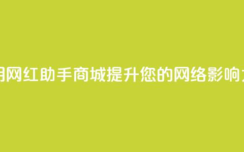 如何利用网红助手商城提升您的网络影响力  第1张 如何利用网红助手商城提升您的网络影响力  第1张