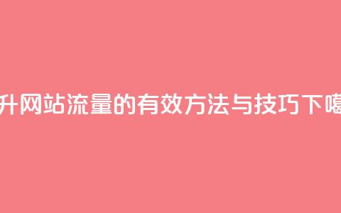 提升网站流量的有效方法与技巧  第1张 提升网站流量的有效方法与技巧  第1张