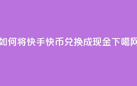 如何将快手快币兑换成现金  第1张 如何将快手快币兑换成现金  第1张