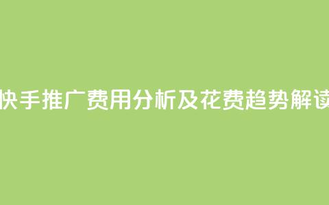 快手推广费用分析及花费趋势解读  第1张 快手推广费用分析及花费趋势解读  第1张