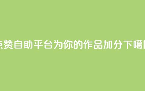 点赞自助平台:为你的作品加分  第1张 点赞自助平台:为你的作品加分  第1张