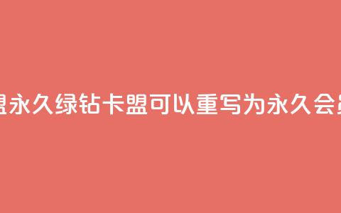 永久绿钻卡盟(永久绿钻卡盟 可以重写为 永久会员特权)  第1张 永久绿钻卡盟(永久绿钻卡盟 可以重写为 永久会员特权)  第1张