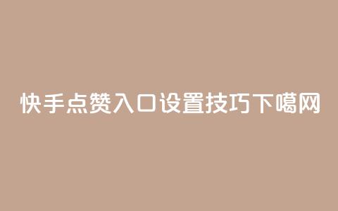 “快手点赞入口设置技巧	”  第1张