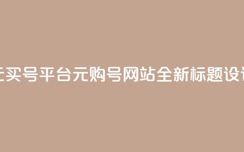 1元买号平台(1元购号网站，全新标题设计)  第1张