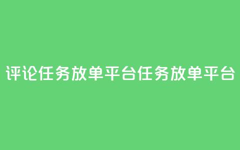 评论任务放单平台(任务放单平台-扩大曝光的必备工具)  第1张 评论任务放单平台(任务放单平台-扩大曝光的必备工具)  第1张