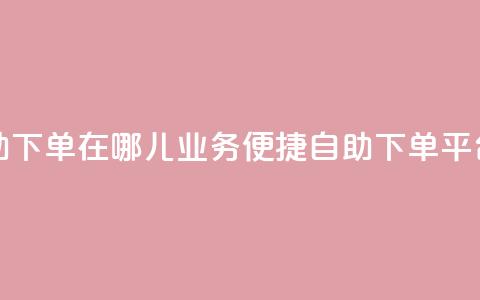 qq业务自助下单在哪儿(qq业务便捷自助下单平台)  第1张 qq业务自助下单在哪儿(qq业务便捷自助下单平台)  第1张