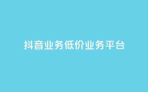 抖音业务低价业务平台 - 最优惠的业务平台  第1张 抖音业务低价业务平台 - 最优惠的业务平台  第1张