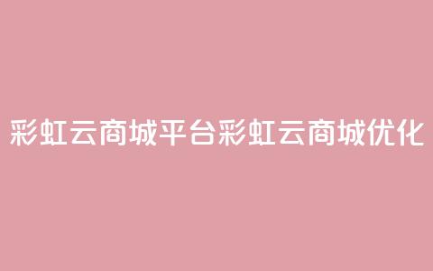 彩虹云商城平台(彩虹云商城优化)  第1张 彩虹云商城平台(彩虹云商城优化)  第1张
