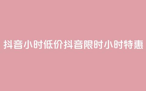 抖音24小时低价(抖音限时24小时特惠)  第1张 抖音24小时低价(抖音限时24小时特惠)  第1张