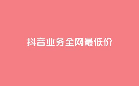 抖音业务全网最低价 - 抖音业务史上最低价揭秘:全网最划算优惠等你来抢!! 第1张 抖音业务全网最低价 - 抖音业务史上最低价揭秘:全网最划算优惠等你来抢!! 第1张