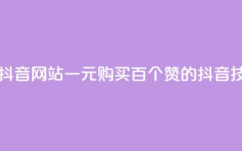 一元一百个赞抖音网站 - 一元购买百个赞的抖音技巧揭秘!  第1张 一元一百个赞抖音网站 - 一元购买百个赞的抖音技巧揭秘!  第1张