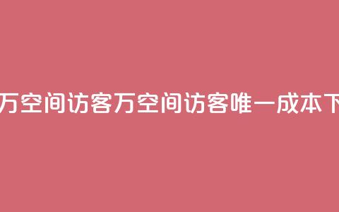 一元10万空间访客(10万空间访客唯一成本)  第1张 一元10万空间访客(10万空间访客唯一成本)  第1张