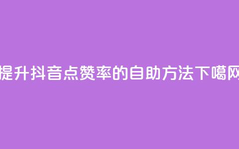 提升抖音点赞率的自助方法  第1张 提升抖音点赞率的自助方法  第1张