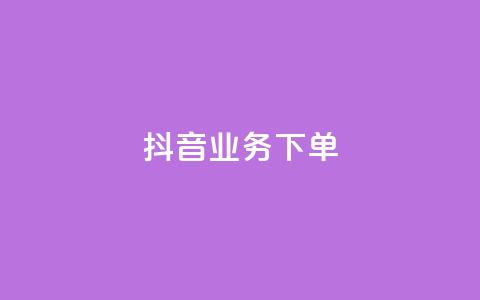 抖音业务下单24 - 抖音全新下单流程揭秘，轻松完成业务接单！!  第1张