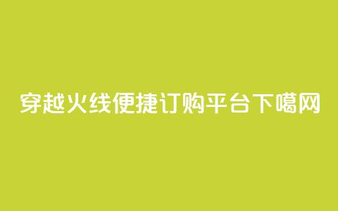 穿越火线便捷订购平台  第1张 穿越火线便捷订购平台  第1张