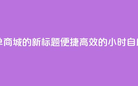 24小时自助下单商城app的新标题:便捷高效的24小时自助购物app  第1张 24小时自助下单商城app的新标题:便捷高效的24小时自助购物app  第1张