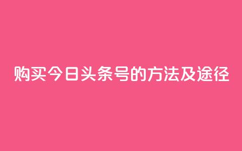 购买今日头条号的方法及途径  第1张 购买今日头条号的方法及途径  第1张