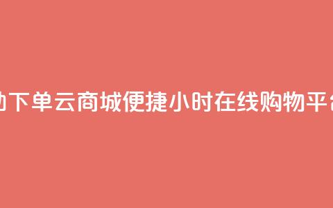 24小时自助下单云商城(便捷24小时在线购物平台)  第1张 24小时自助下单云商城(便捷24小时在线购物平台)  第1张