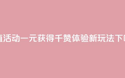 超值活动一元获得千赞体验新玩法  第1张 超值活动一元获得千赞体验新玩法  第1张