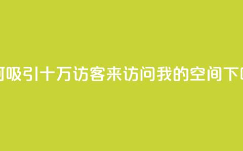 如何吸引十万访客来访问我的QQ空间  第1张 如何吸引十万访客来访问我的QQ空间  第1张