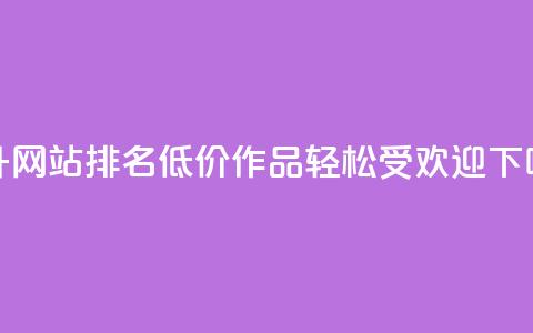 提升网站排名:低价KS作品轻松受欢迎  第1张 提升网站排名:低价KS作品轻松受欢迎  第1张