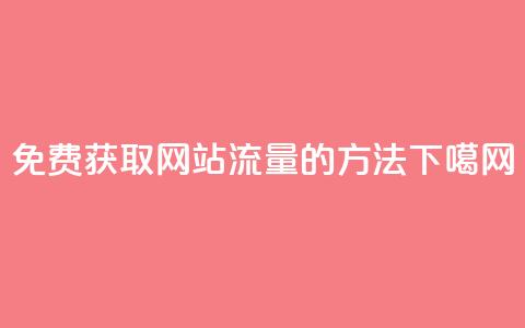 免费获取网站流量的方法  第1张 免费获取网站流量的方法  第1张