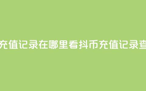 抖音抖币充值记录在哪里看(抖币充值记录查询)  第1张 抖音抖币充值记录在哪里看(抖币充值记录查询)  第1张