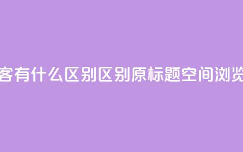 空间浏览量和访客有什么区别(区别原标题空间浏览量和访客)  第1张 空间浏览量和访客有什么区别(区别原标题空间浏览量和访客)  第1张