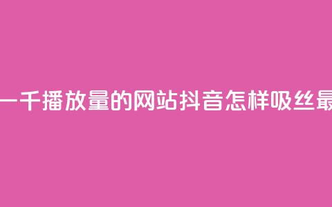 快手免费一千播放量的网站 - 抖音怎样吸丝最快  第1张 快手免费一千播放量的网站 - 抖音怎样吸丝最快  第1张