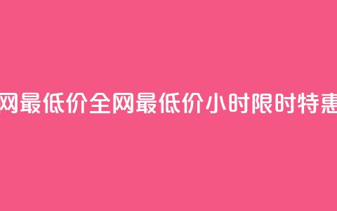 24小时全网最低价(全网最低价24小时限时特惠)  第1张 24小时全网最低价(全网最低价24小时限时特惠)  第1张