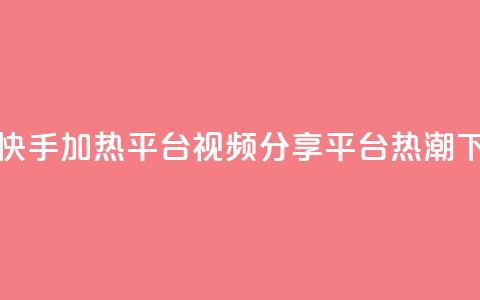 抖音快手加热平台(视频分享平台热潮)  第1张 抖音快手加热平台(视频分享平台热潮)  第1张