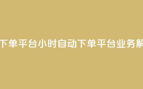 qq24小时业务自动下单平台(24小时自动下单平台:QQ业务解决方案)  第1张 qq24小时业务自动下单平台(24小时自动下单平台:QQ业务解决方案)  第1张