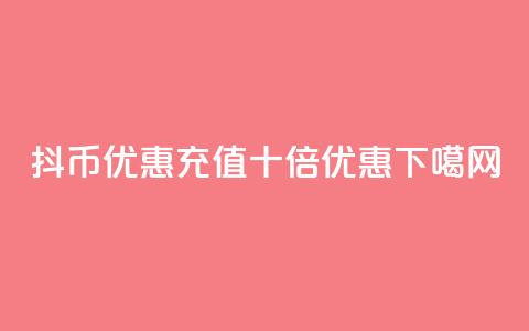 抖币优惠充值十倍优惠  第1张 抖币优惠充值十倍优惠  第1张