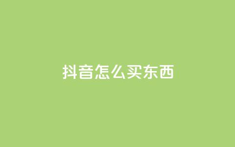 抖音怎么买东西 - 在抖音上如何购物!  第1张 抖音怎么买东西 - 在抖音上如何购物!  第1张