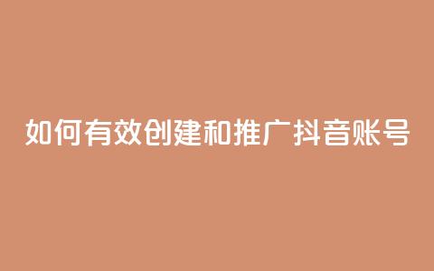 如何有效创建和推广抖音账号 第1张 如何有效创建和推广抖音账号 第1张