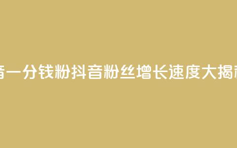 粉丝抖音一分钱1000粉(抖音粉丝增长速度大揭秘)  第1张 粉丝抖音一分钱1000粉(抖音粉丝增长速度大揭秘)  第1张