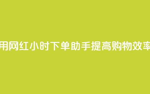 如何利用网红24小时下单助手提高购物效率  第1张 如何利用网红24小时下单助手提高购物效率  第1张